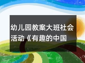 幼兒園教案大班社會(huì)活動(dòng)《有趣的中國(guó)文字》教學(xué)設(shè)計(jì)