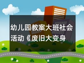 幼兒園教案大班社會活動《廢舊大變身》教學設計