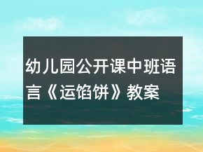 幼兒園公開課中班語(yǔ)言《運(yùn)餡餅》教案反思