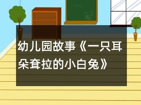 幼兒園故事《一只耳朵耷拉的小白兔》大班語(yǔ)言教案