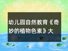 幼兒園自然教育《奇妙的植物色素》大班科學教案