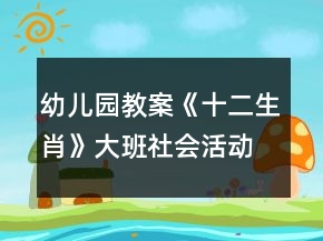 幼兒園教案《十二生肖》大班社會活動