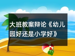 大班教案辯論《幼兒園好還是小學(xué)好》