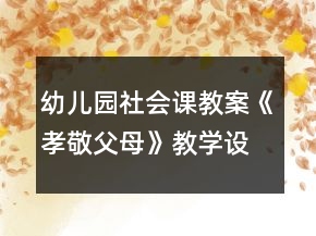 幼兒園社會課教案《孝敬父母》教學(xué)設(shè)計與反思