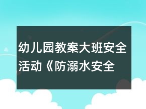 幼兒園教案大班安全活動《防溺水安全》