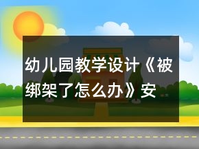 幼兒園教學(xué)設(shè)計(jì)《被綁架了怎么辦》安全教案反思