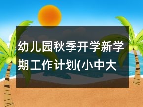 幼兒園秋季開學(xué)新學(xué)期工作計(jì)劃(小中大班全有)
