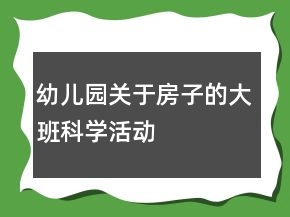 幼兒園關(guān)于房子的大班科學(xué)活動