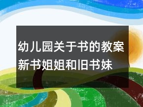 幼兒園關(guān)于書(shū)的教案：新書(shū)姐姐和舊書(shū)妹妹