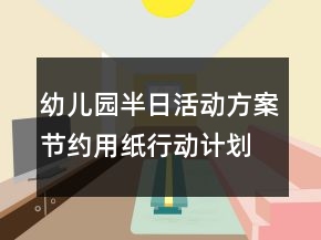 幼兒園半日活動方案：節(jié)約用紙行動計劃