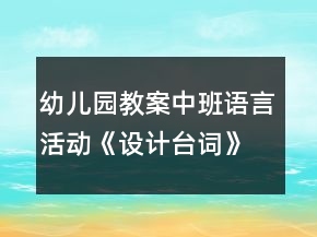 幼兒園教案中班語言活動《設(shè)計臺詞》