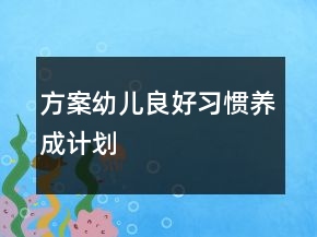 方案幼兒良好習(xí)慣養(yǎng)成計(jì)劃
