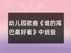 幼兒園歌曲《誰(shuí)的尾巴最好看》中班音樂(lè)教案反思