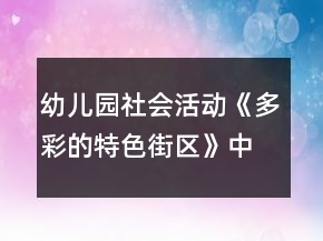 幼兒園社會(huì)活動(dòng)《多彩的特色街區(qū)》中班教案