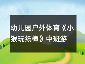 幼兒園戶(hù)外體育《小猴玩紙棒》中班游戲教案反思