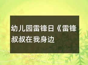 幼兒園雷鋒日《雷鋒叔叔在我身邊——學(xué)雷鋒月》系列活動(dòng)方案