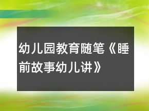 幼兒園教育隨筆《睡前故事幼兒講》