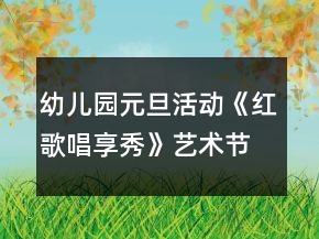 幼兒園元旦活動(dòng)《紅歌唱享秀》藝術(shù)節(jié)活動(dòng)方案