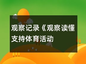 觀察記錄《觀察讀懂支持——體育活動中激發(fā)幼兒參與興趣的支持策略》反思