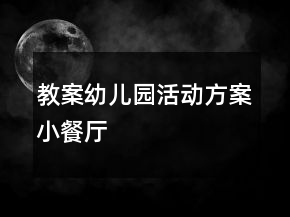 教案幼兒園活動方案：小餐廳