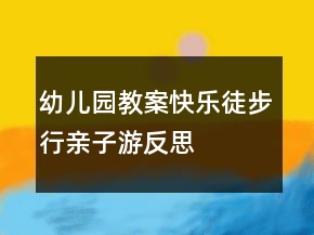 幼兒園教案：快樂徒步行親子游反思