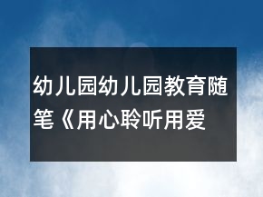 幼兒園幼兒園教育隨筆《用心聆聽用愛澆灌》