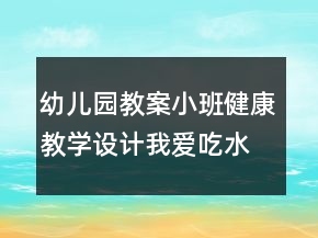 幼兒園教案小班健康教學(xué)設(shè)計(jì)：我愛吃水果反思