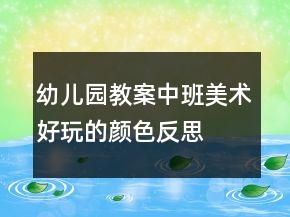 幼兒園教案中班美術(shù)：好玩的顏色反思