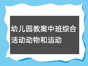 幼兒園教案中班綜合活動：動物和運動