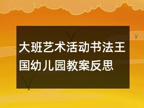 大班藝術(shù)活動：書法王國幼兒園教案反思