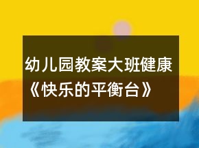 幼兒園教案大班健康《快樂的平衡臺》教案反思