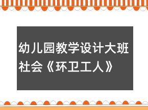 幼兒園教學(xué)設(shè)計(jì)大班社會《環(huán)衛(wèi)工人》反思