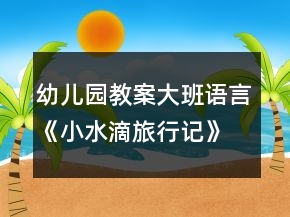 幼兒園教案大班語言《小水滴旅行記》反思