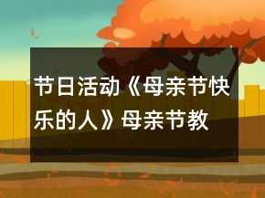 節(jié)日活動《母親節(jié)快樂的人》母親節(jié)教案