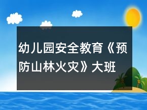 幼兒園安全教育《預(yù)防山林火災(zāi)》大班教案