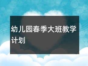 幼兒園春季大班教學(xué)計(jì)劃