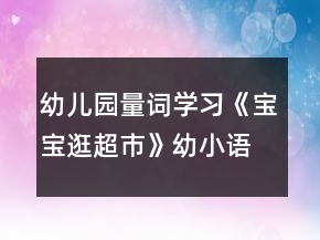 幼兒園量詞學(xué)習(xí)《寶寶逛超市》幼小語言教學(xué)設(shè)計(jì)