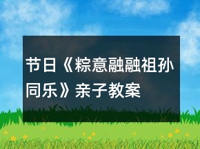 節(jié)日《粽意融融祖孫同樂(lè)》親子教案