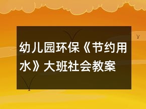 幼兒園環(huán)?！豆?jié)約用水》大班社會教案