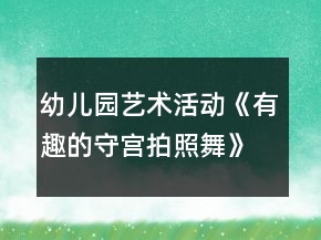 幼兒園藝術(shù)活動(dòng)《有趣的守宮拍照舞》大班科學(xué)教案