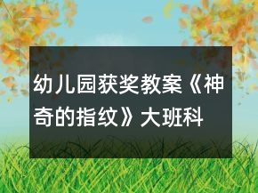 幼兒園獲獎(jiǎng)教案《神奇的指紋》大班科學(xué)