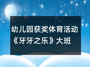 幼兒園獲獎(jiǎng)體育活動(dòng)《牙牙之樂》大班健康教案