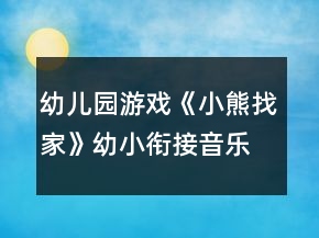 幼兒園游戲《小熊找家》幼小銜接音樂教案