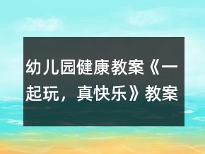 幼兒園健康教案《一起玩，真快樂》教案反思