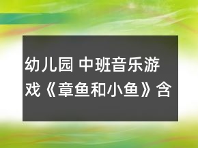 幼兒園 中班音樂游戲《章魚和小魚》含 反思