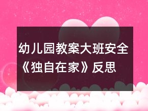 幼兒園教案大班安全《獨(dú)自在家》反思