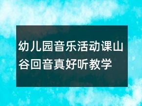 幼兒園音樂(lè)活動(dòng)課：山谷回音真好聽(tīng)教學(xué)設(shè)計(jì)與反思