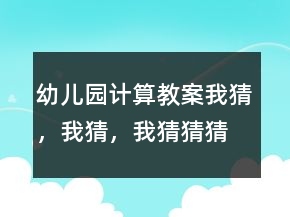 幼兒園計(jì)算教案：我猜，我猜，我猜猜猜