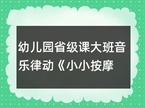 幼兒園省級(jí)課大班音樂律動(dòng)《小小按摩師》教案、說課稿和專家點(diǎn)評(píng)