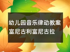 幼兒園音樂律動(dòng)教案：富尼古利富尼古拉